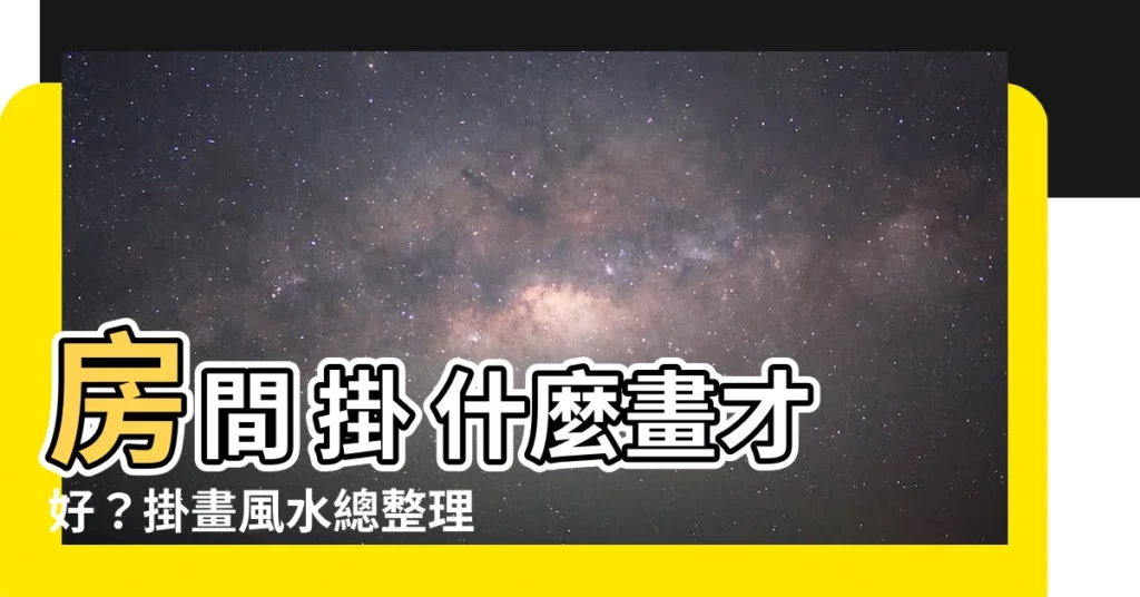 【房間 適合掛什麼畫】房間 掛 什麼畫才好？掛畫風水總整理，提升居家運勢！
