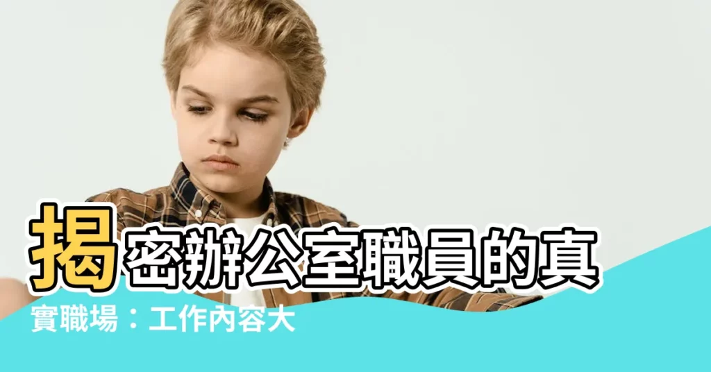 【辦公室職員】揭密辦公室職員的真實職場：工作內容大公開！