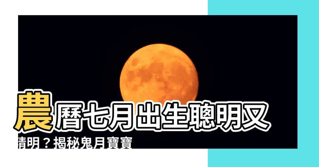【農曆七月出生聰明】農曆七月出生聰明又精明？揭秘鬼月寶寶性格特點