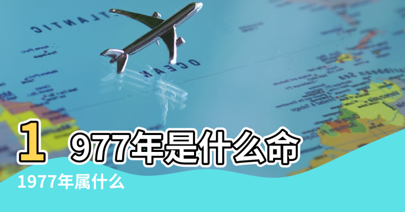 【1977年猴五行屬什麼命】1977年是什么命 |1977年属什么 |1977年的人性格如何1977年是什么命 |