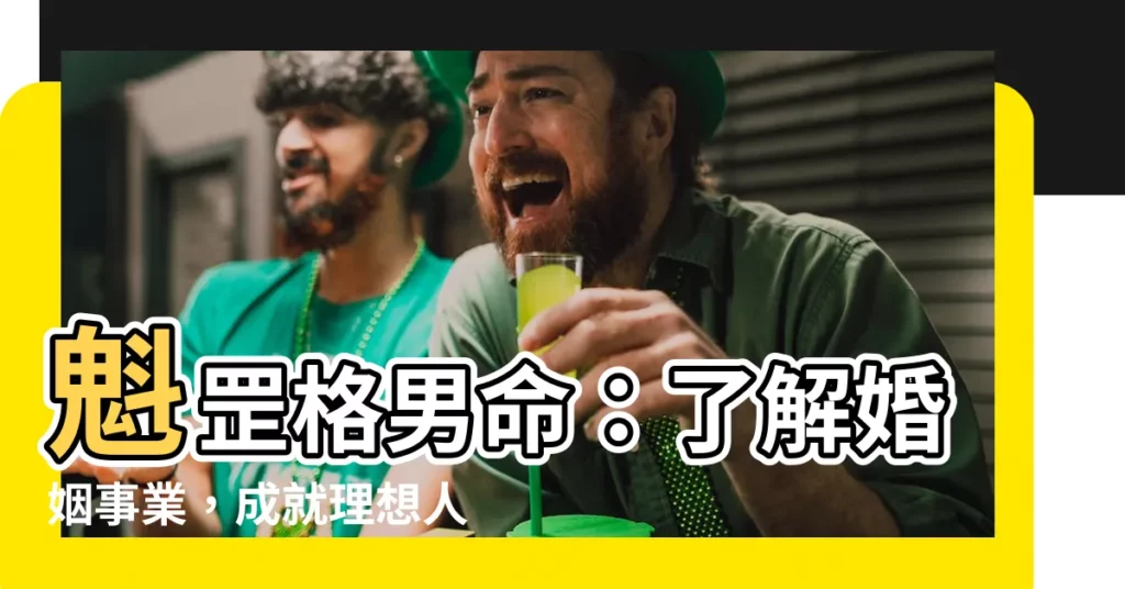 【魁罡格男】魁罡格男命：瞭解婚姻事業，成就理想人生！