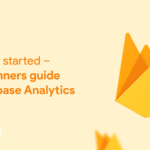 Getting started – A Beginners guide to Firebase Analytics