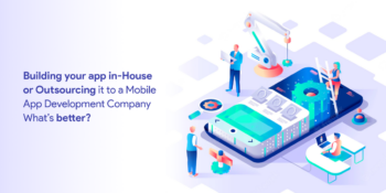 Building your app in-House or Outsourcing it to a Mobile App Development Company What’s better_