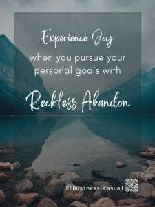 EXPERIENCE JOY when you pursue your goals with RECKLESS ABANDON