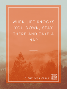 When life knocks you down, stay there and take a nap