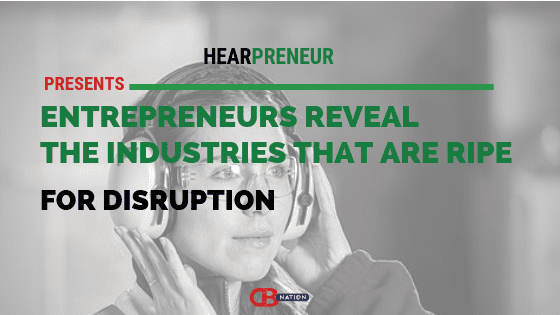 6 Entrepreneurs Reveal The Industries That Are Ripe For Disruption –  Hearpreneur