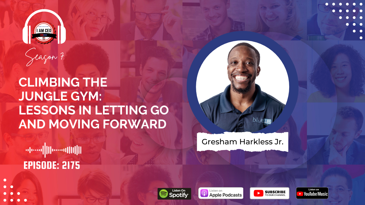 Podcast cover for "I Am CEO" Season 7, Episode 2175 featuring Gresham Harkless Jr. The title of the episode is "Climbing the Jungle Gym: Lessons in Letting Go and Moving Forward.