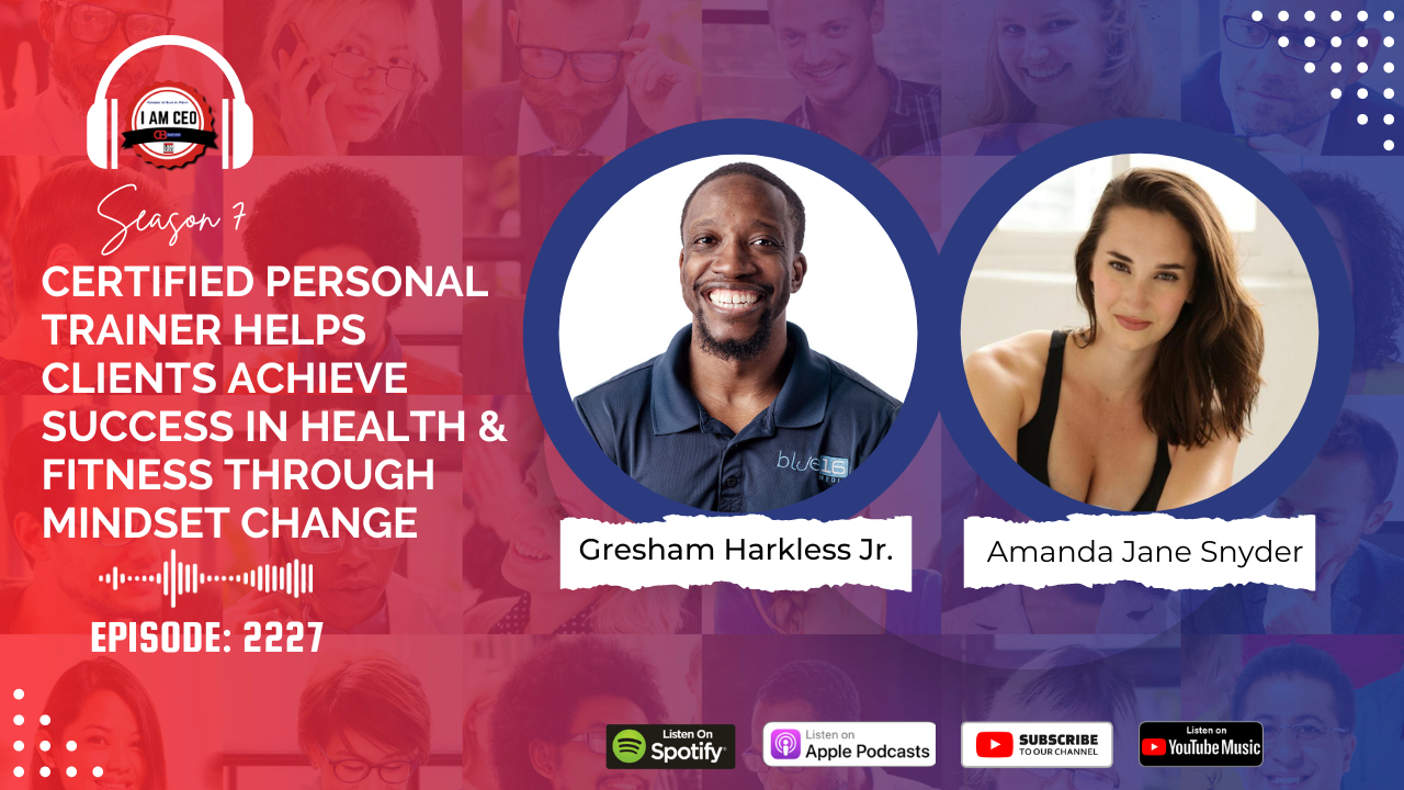 Podcast cover for "I Am CEO Podcast" Season 7, Episode 2227, featuring Gresham Harkless Jr. and Amanda Jane Snyder discussing certified personal training and the impact of mindset change on health and fitness.