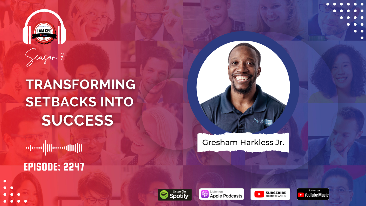 Podcast episode titled "Transforming Setbacks Into Success" featuring Gresham Harkless Jr. from "I Am CEO" Season 7, Episode 2247. Display logos for Spotify, Apple Podcasts, Google Podcasts, and YouTube Music.