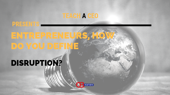 11 Entrepreneurs Define The Term Disruption