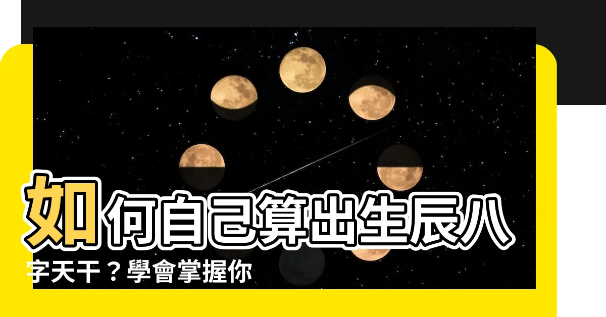 【如何知道自己的天干】如何自己算出生辰八字天干？學會掌握你的命運之道！
