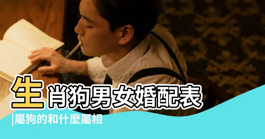 生肖狗男女婚配表 |屬狗的和什麼屬相最配 |屬狗和什麼屬相配屬狗的屬相婚配表大全 |【屬狗的屬相找什麼屬相的對象】