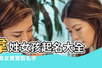 【性韋女孩取名字】韋姓女孩起名大全 |姓韋女寶寶取名字大全 |霸氣十足的韋姓女孩名字 |