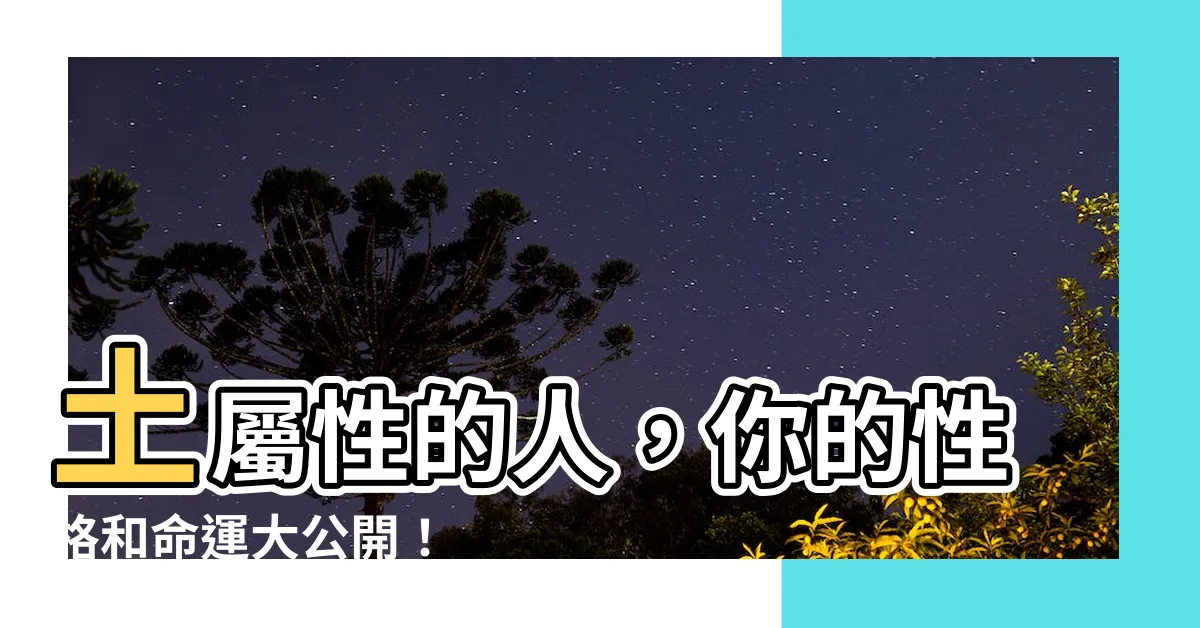 【土 性格】土屬性的人，你的性格和命運大公開！