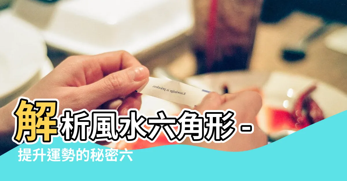 【風水六角形】解析風水六角形 - 提升運勢的秘密六邊形圖案