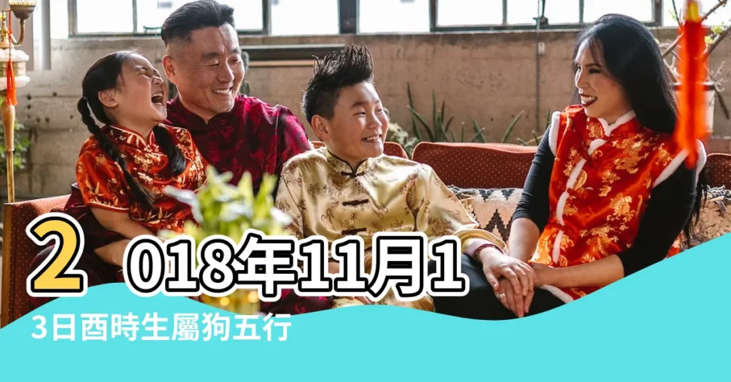 2018年11月13日酉時生屬狗五行缺什麼 |農曆2018年11月13日生日算命 |2018年11月13日酉時出生屬狗的男性八字算命 |【2018年11月13日酉時生】