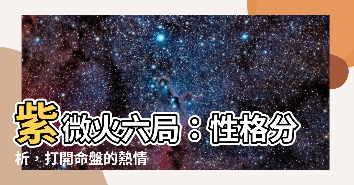 【紫微 火六局】紫微火六局：性格分析，打開命盤的熱情之鑰