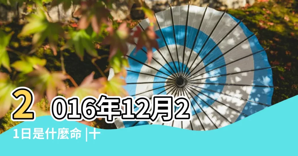 2016年12月21日是什麼命 |十二時辰出生命運詳解 |2023年12月21日出生的寶寶五行缺什麼命運好不好 |【16年12月份21什麼命】