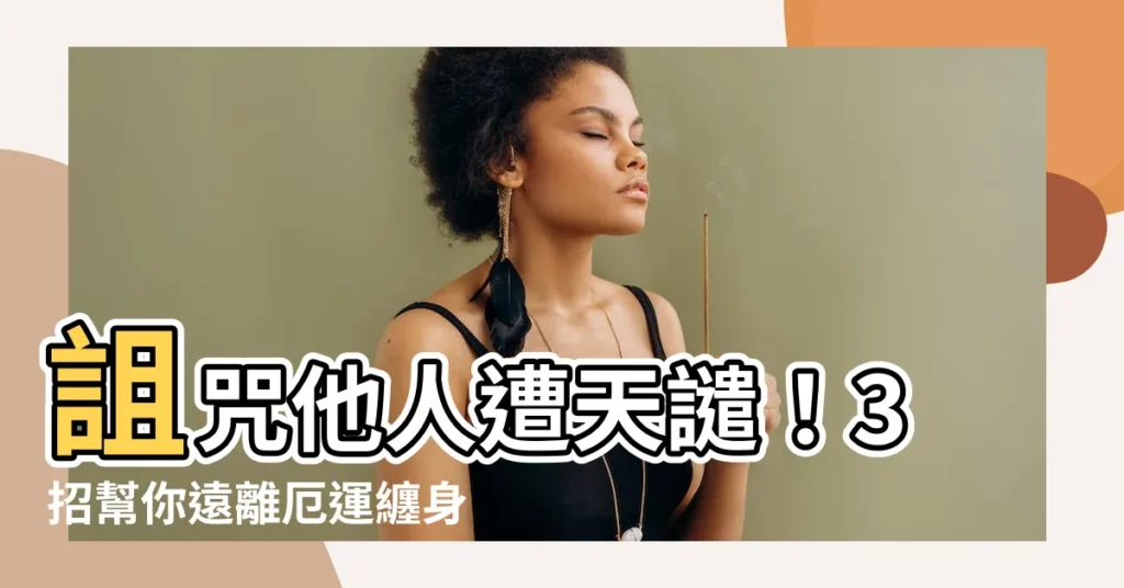 【詛咒他人】詛咒他人遭天譴!3招幫你遠離厄運纏身