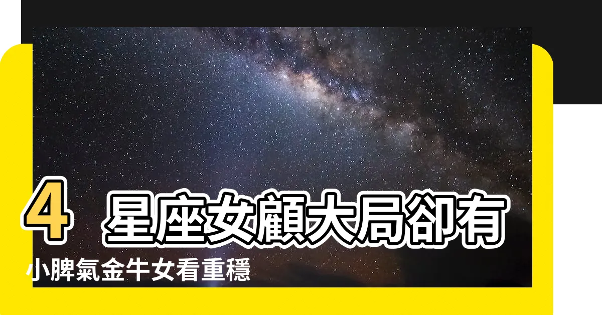 【情緒化星座女】4星座女顧大局卻有小脾氣金牛女看重穩定常被誤會思想守舊 |容易情緒化的星座女 |性格善變 |