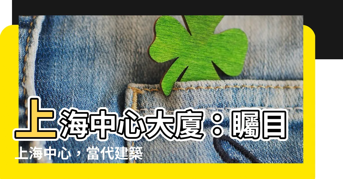 【上海中心】上海中心大廈：矚目上海中心，當代建築之巔