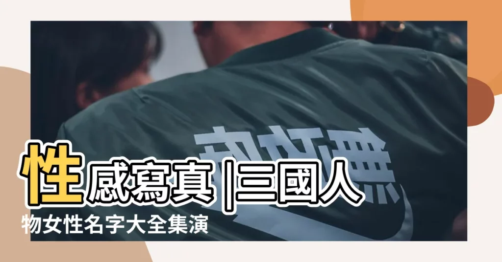 性感寫真 |三國人物女性名字大全集演義三國歷史人物名字大全 |三國所有女的名字 |【三國女子名字大全集】
