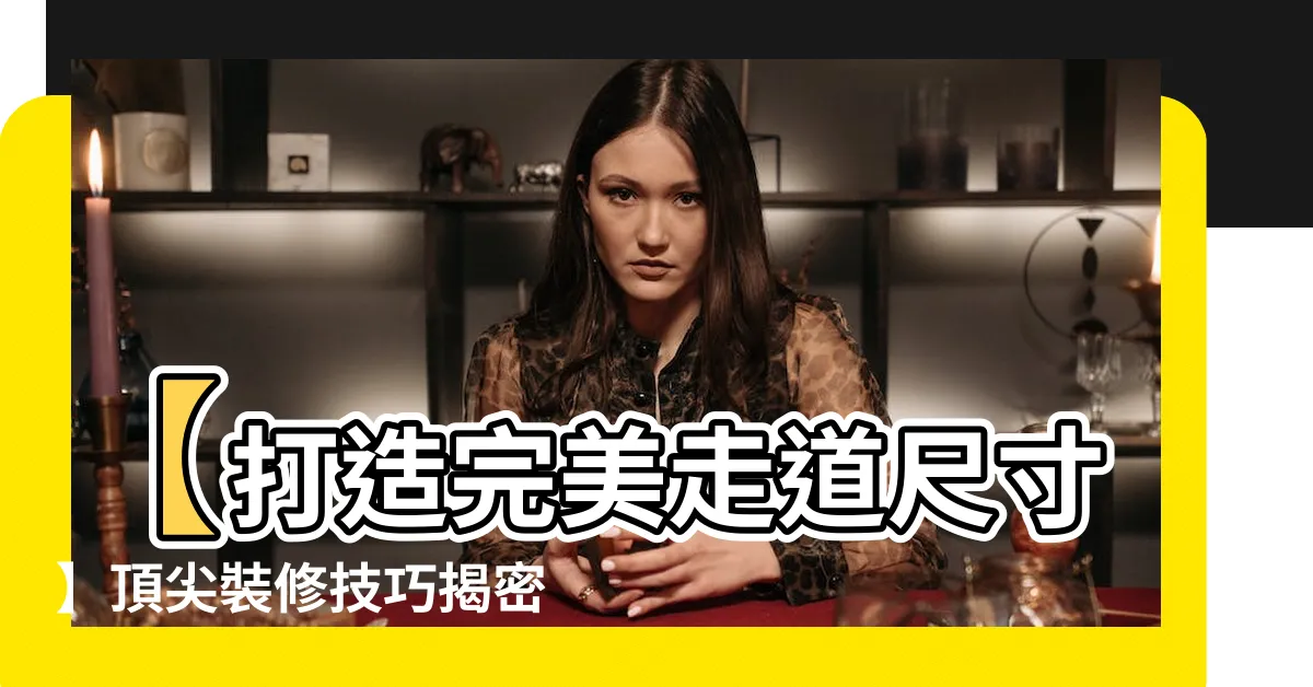 【走道尺寸】【打造完美走道尺寸】頂尖裝修技巧揭密，讓你的家變身女神殿堂！