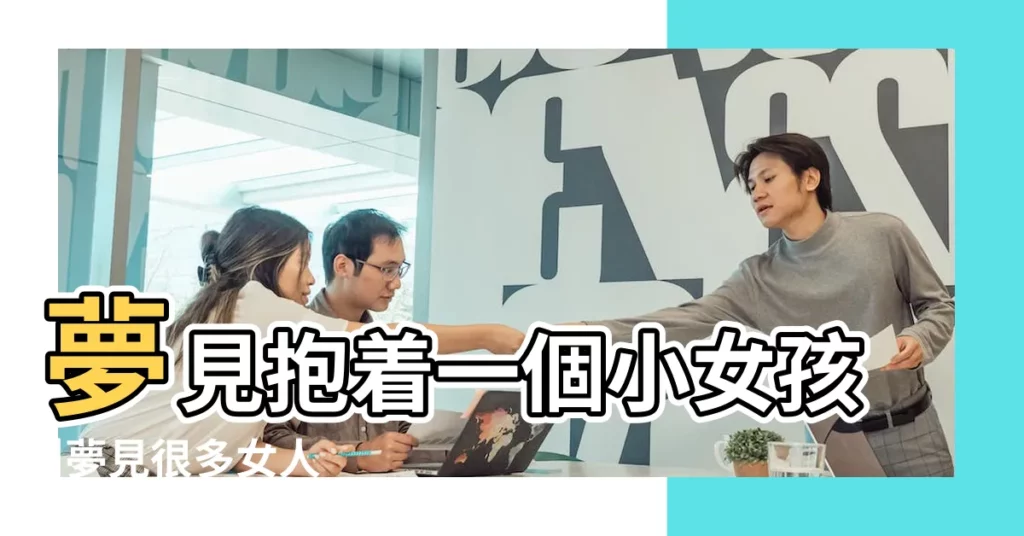 夢見抱着一個小女孩 |夢見很多女人 |夢見抱著一個小女孩 |【夢到好幾個小女孩圍着我】