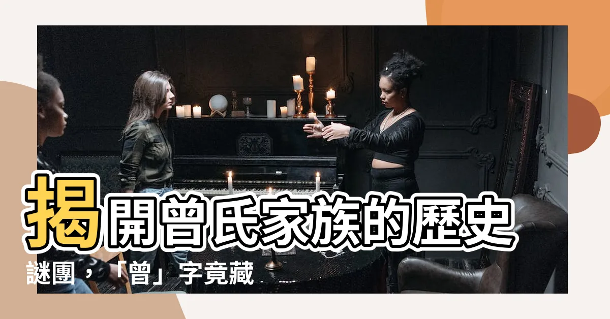 【曾字】揭開曾氏家族的歷史謎團，「曾」字竟藏著驚天秘密！
