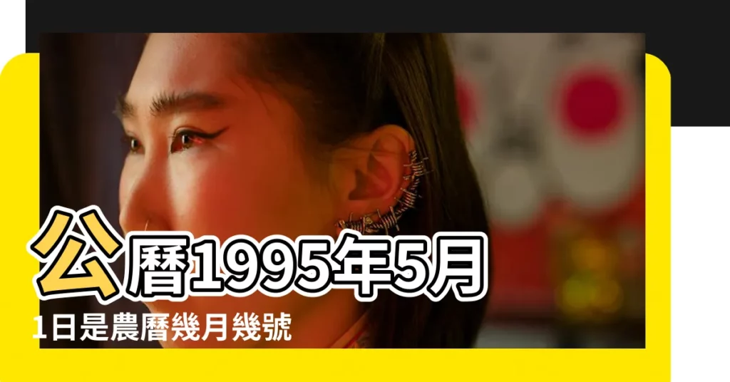 公曆1995年5月1日是農曆幾月幾號 |1995 |1995年5月1日農曆多少號 |【1995年陰曆5月1】