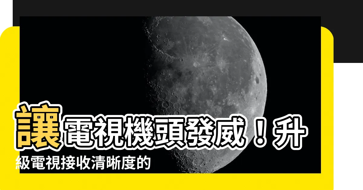 【電視機頭】讓電視機頭發威！升級電視接收清晰度的頂級攻略
