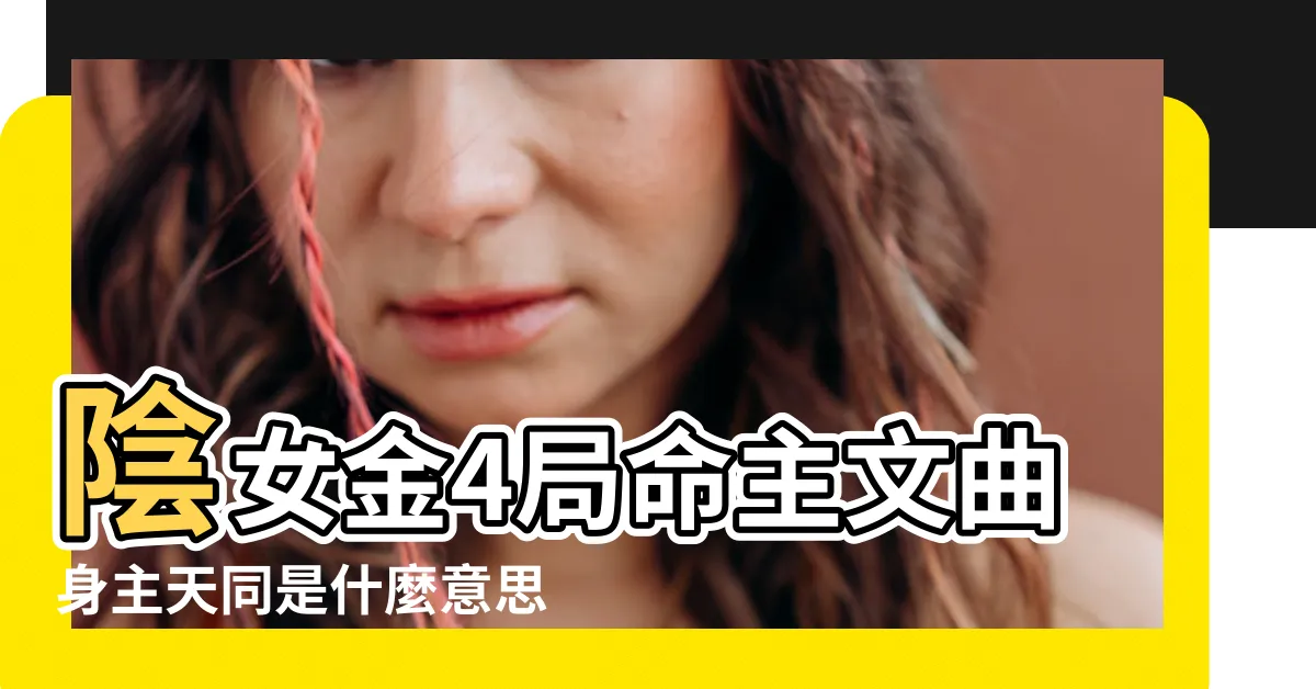 【金四局陰女】陰女金4局命主文曲身主天同是什麼意思有明白的嘛 |請問命主廉貞 |身主天同 |