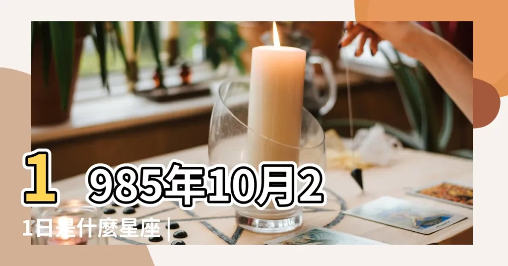 1985年10月21日是什麼星座 |農曆1985年10月21日是什麼星座 |1985年10月21日出生時間看命運 |【1985農曆10月21是什麼星座】