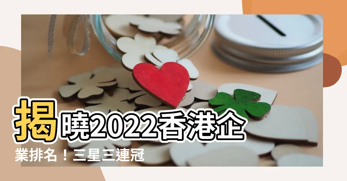【香港企業排名2022】揭曉2022香港企業排名！三星三連冠，強勢企業搶眼