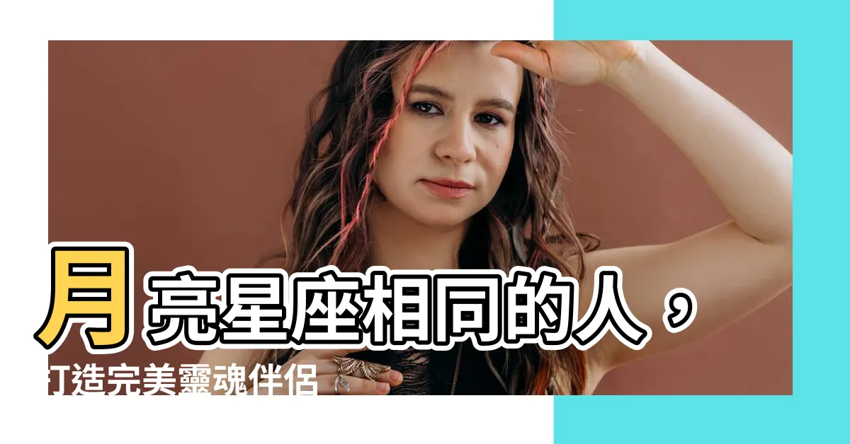 【月亮星座相同的人】月亮星座相同的人，打造完美靈魂伴侶