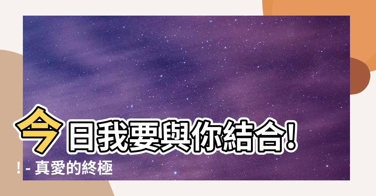 【今日我要與你結合!!】今日我要與你結合!! - 真愛的終極契機，不容錯過！