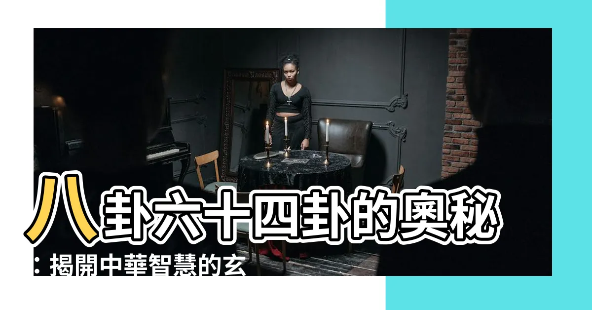 【八卦 六十四卦】八卦六十四卦的奧秘：揭開中華智慧的玄妙之門