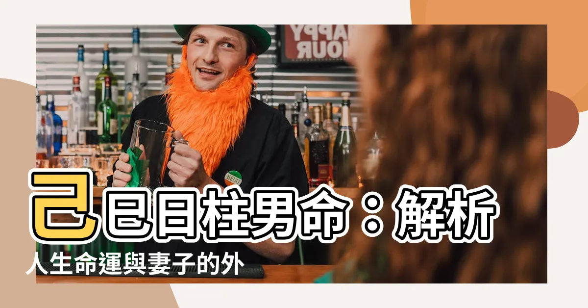 【己巳日柱男命】己巳日柱男命：解析人生命運與妻子的外貌特徵