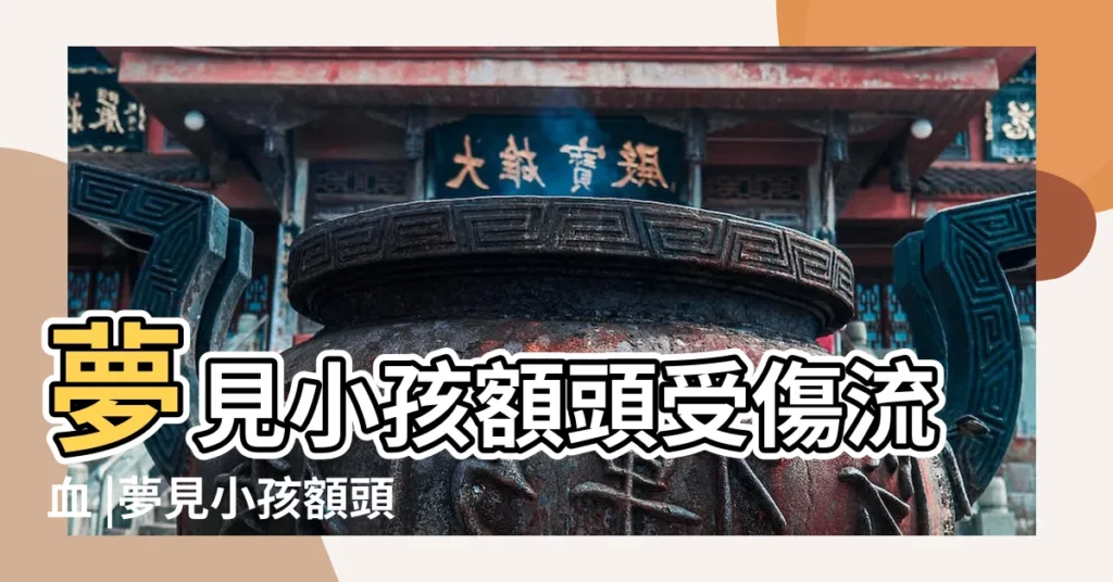 夢見小孩額頭受傷流血 |夢見小孩額頭出血是什麼意思 |夢見孩子頭流血了 |【夢到自己孩子額頭流血】