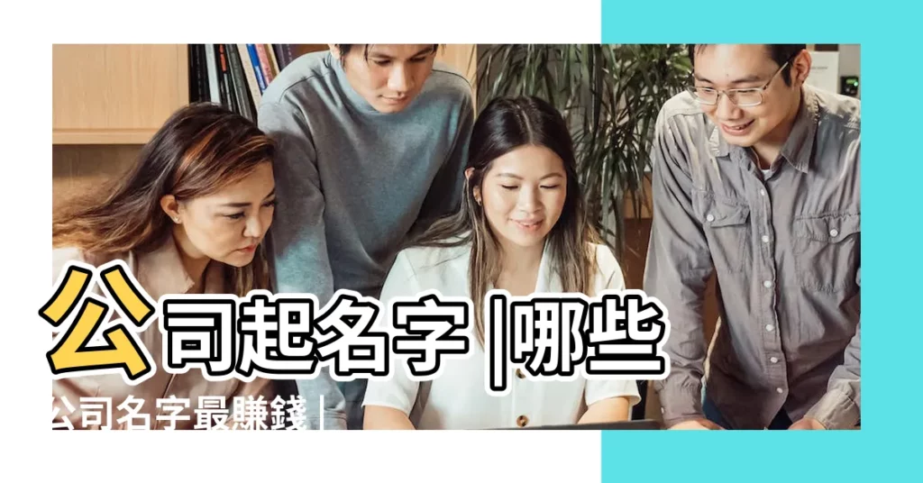 公司起名字 |哪些公司名字最賺錢 |最新最好聽的投資公司名字大全 |【賺錢的公司名】