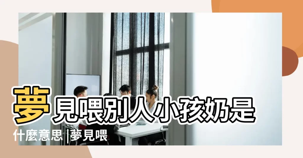 夢見喂別人小孩奶是什麼意思 |夢見喂別人的孩子吃奶 |夢到別人喂小孩吃奶 |【夢到看別人喂小孩吃奶】