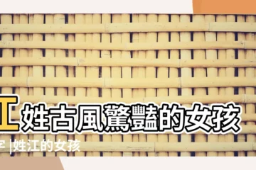 【以江為姓的古風女孩名字】江姓古風驚豔的女孩名字 |姓江的女孩名字古風 |江姓古風驚豔的女孩名字 |