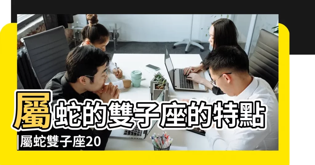 屬蛇的雙子座的特點 |屬蛇雙子座2022年運勢詳解屬蛇雙子座2022年運勢分析完整版 |屬蛇雙子座的性格 |【雙子肖蛇運勢】