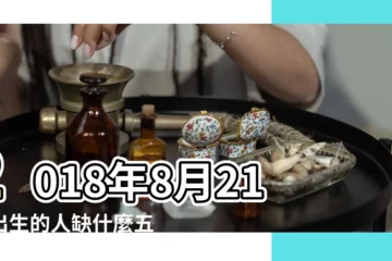 【2018年農曆8月21五行】2018年8月21日出生的人缺什麼五行 |2018年8月21日出生的人是什麼命 |五行缺什麼 |