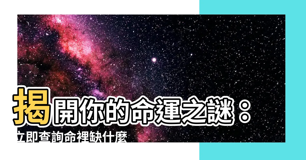【命裡缺什麼】揭開你的命運之謎：立即查詢命裡缺什麼？