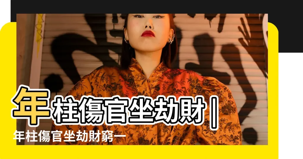 年柱傷官坐劫財 |年柱傷官坐劫財窮一生體弱多病難富貴 |【年柱劫財年支傷官】