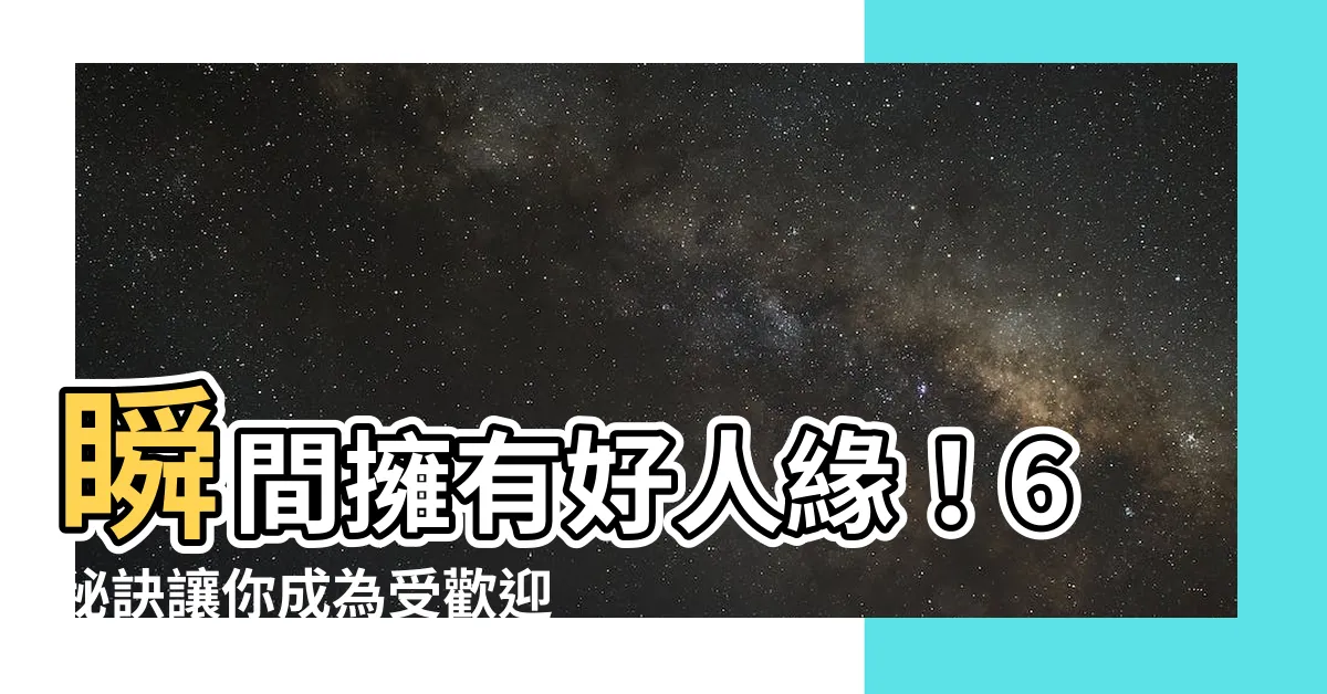 【好人緣】瞬間擁有好人緣！6秘訣讓你成為受歡迎的人
