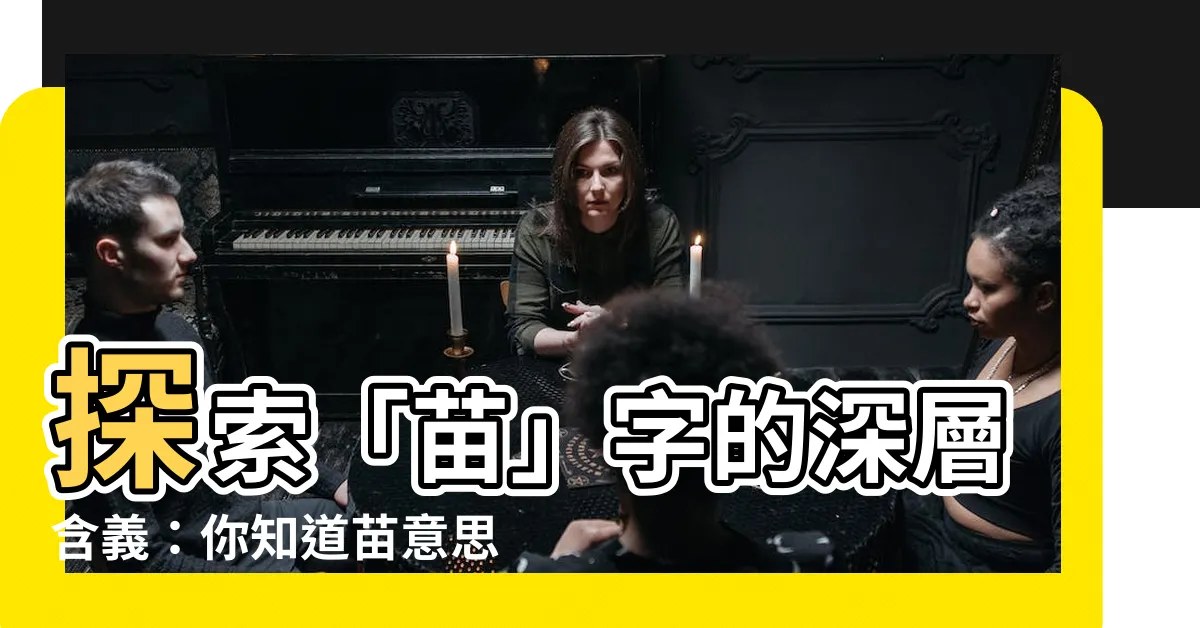 【苗意思】探索「苗」字的深層含義：你知道苗意思是什麼嗎？