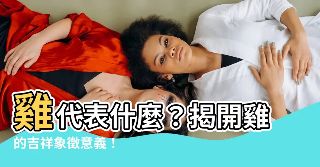 【雞代表什麼】雞代表什麼？揭開雞的吉祥象徵意義！