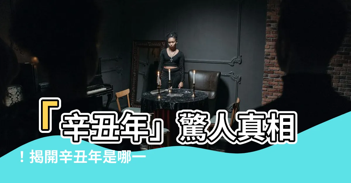 【辛丑年是哪一年】「辛丑年」驚人真相！揭開辛丑年是哪一年的謎團，讓你震撼不已！
